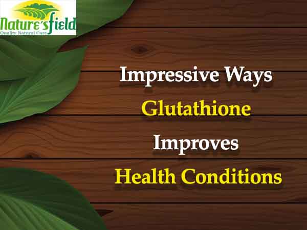 Impressive Ways Glutathione Improves Health Conditions